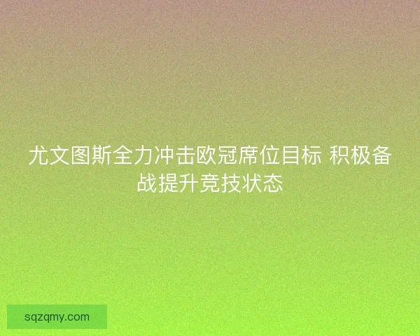尤文图斯全力冲击欧冠席位目标 积极备战提升竞技状态