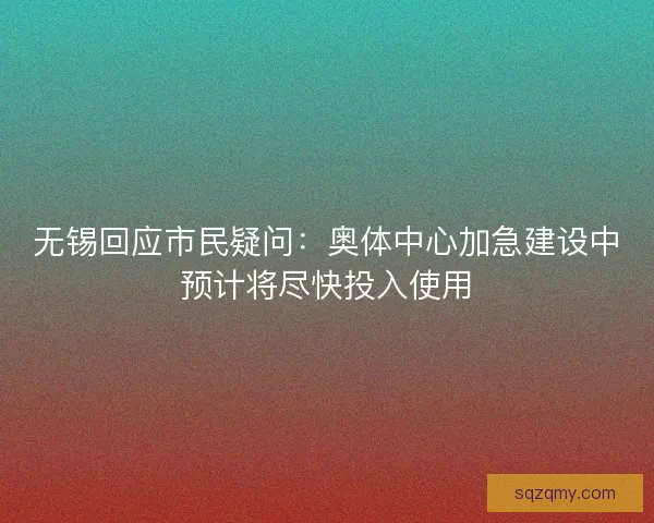 无锡回应市民疑问：奥体中心加急建设中预计将尽快投入使用