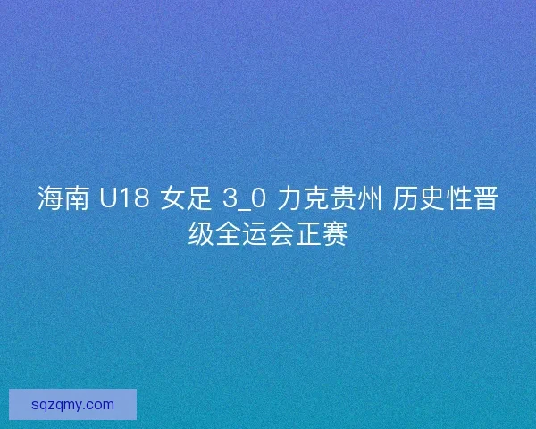 海南 U18 女足 3_0 力克贵州 历史性晋级全运会正赛