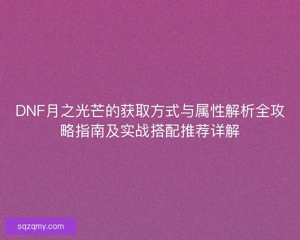DNF月之光芒的获取方式与属性解析全攻略指南及实战搭配推荐详解