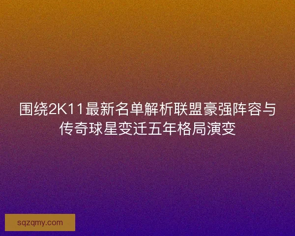 围绕2K11最新名单解析联盟豪强阵容与传奇球星变迁五年格局演变