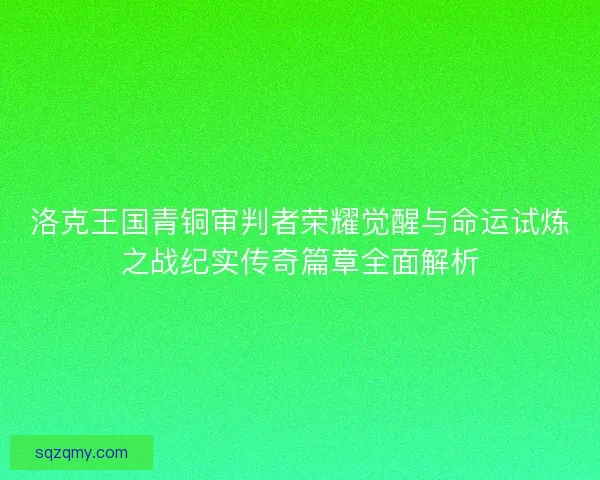 洛克王国青铜审判者荣耀觉醒与命运试炼之战纪实传奇篇章全面解析