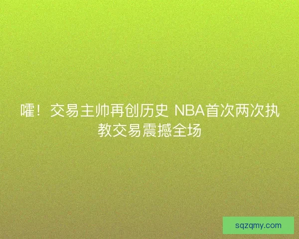 嚯！交易主帅再创历史 NBA首次两次执教交易震撼全场