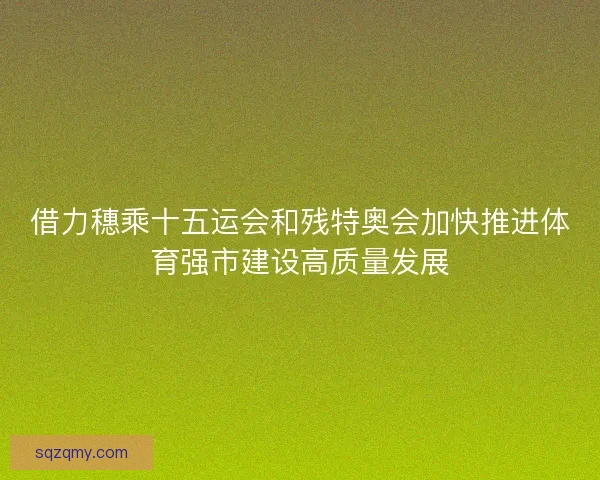 借力穗乘十五运会和残特奥会加快推进体育强市建设高质量发展