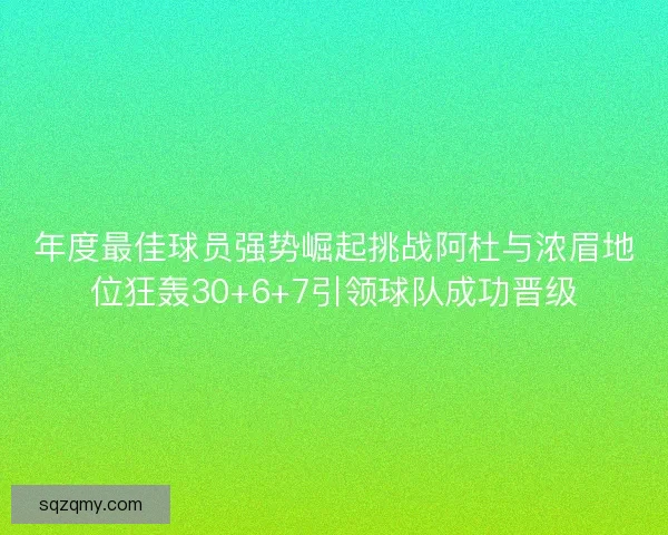 年度最佳球员强势崛起挑战阿杜与浓眉地位狂轰30+6+7引领球队成功晋级