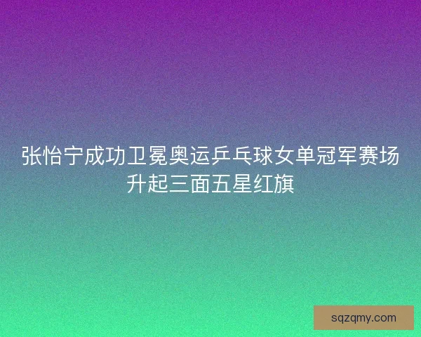 张怡宁成功卫冕奥运乒乓球女单冠军赛场升起三面五星红旗